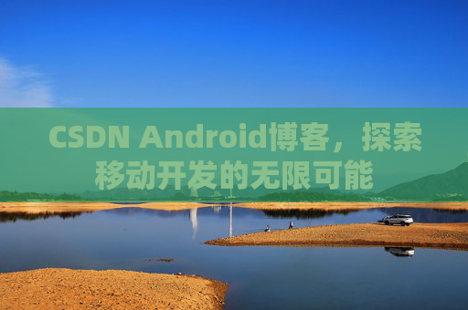 CSDN Android博客，探索移动开发的无限可能